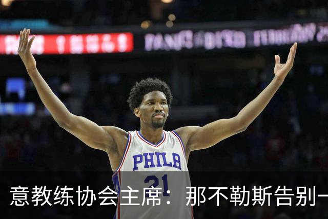 意教练协会主席：那不勒斯告别一位伟大教练，也迎来一位伟大教练